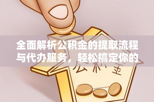 阜阳全面解析公积金的提取流程与代办服务，轻松搞定你的公积金咨询代办提取