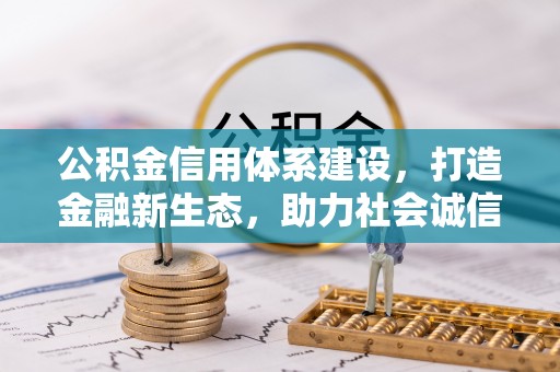 阜阳公积金信用体系建设，打造金融新生态，助力社会诚信发展