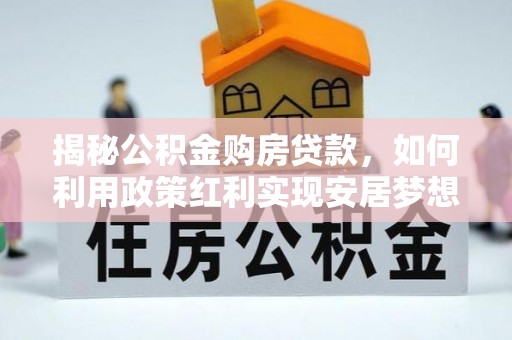 阜阳揭秘公积金购房贷款，如何利用政策红利实现安居梦想