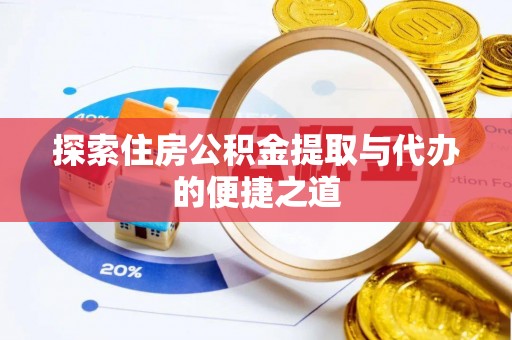 阜阳探索住房公积金提取与代办的便捷之道