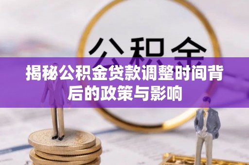 阜阳揭秘公积金贷款调整时间背后的政策与影响