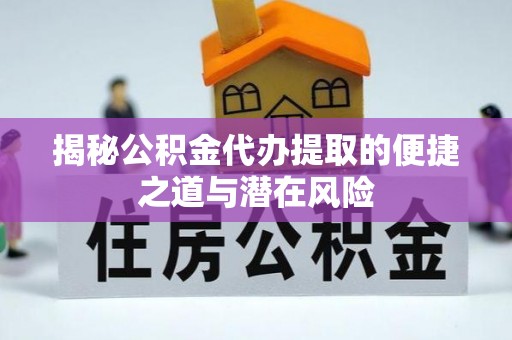 阜阳揭秘公积金代办提取的便捷之道与潜在风险