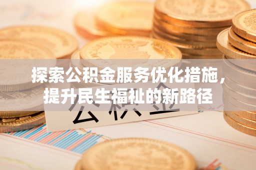 阜阳探索公积金服务优化措施，提升民生福祉的新路径