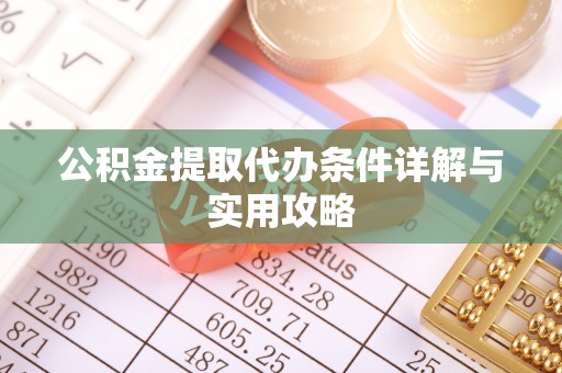 阜阳公积金提取代办条件详解与实用攻略