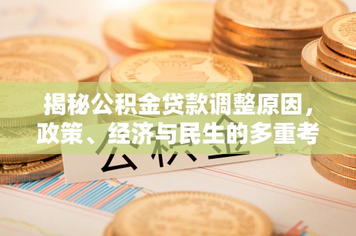 阜阳揭秘公积金贷款调整原因，政策、经济与民生的多重考量