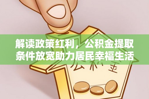 阜阳解读政策红利，公积金提取条件放宽助力居民幸福生活
