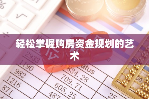 阜阳轻松掌握购房资金规划的艺术