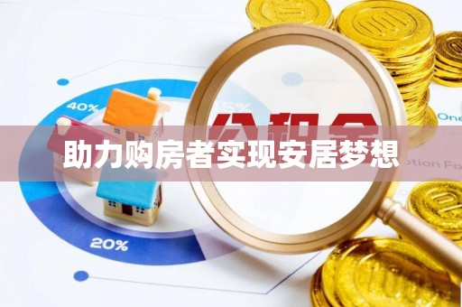 阜阳助力购房者实现安居梦想