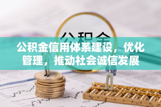 阜阳公积金信用体系建设，优化管理，推动社会诚信发展