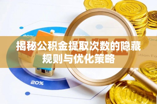 阜阳揭秘公积金提取次数的隐藏规则与优化策略