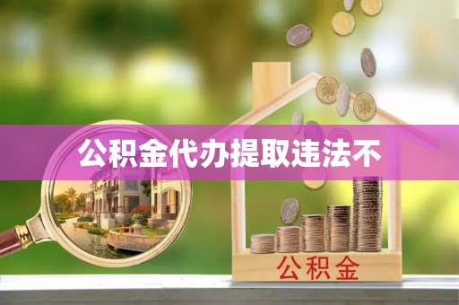 阜阳公积金代办提取违法不