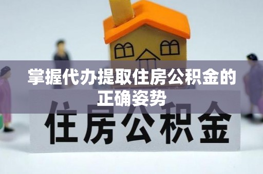 阜阳掌握代办提取住房公积金的正确姿势