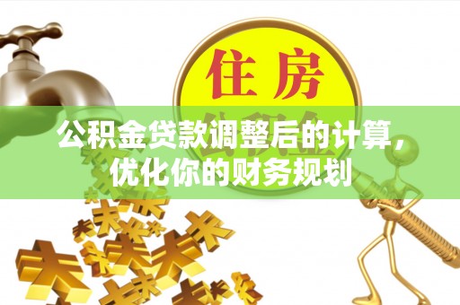 阜阳公积金贷款调整后的计算，优化你的财务规划
