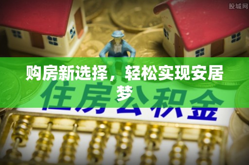 阜阳购房新选择，轻松实现安居梦