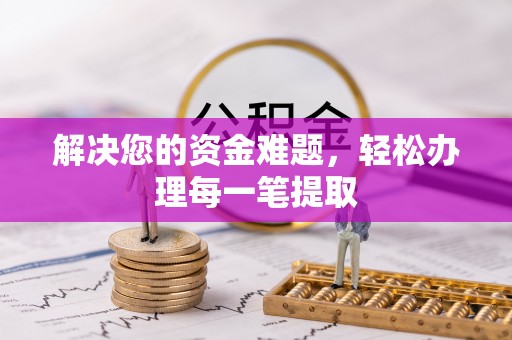 阜阳解决您的资金难题，轻松办理每一笔提取