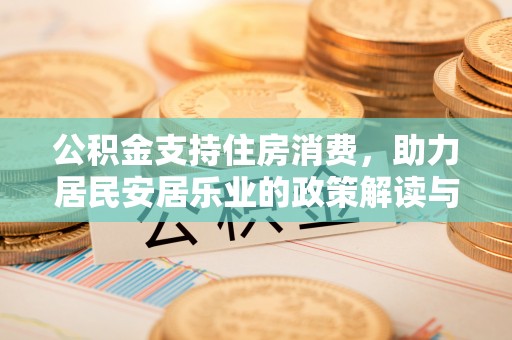 阜阳公积金支持住房消费，助力居民安居乐业的政策解读与展望