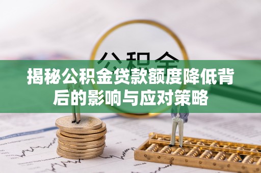 阜阳揭秘公积金贷款额度降低背后的影响与应对策略