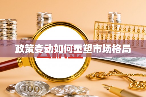 阜阳政策变动如何重塑市场格局