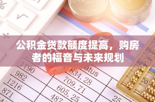 阜阳公积金贷款额度提高，购房者的福音与未来规划