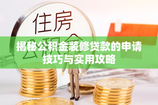 阜阳揭秘公积金装修贷款的申请技巧与实用攻略