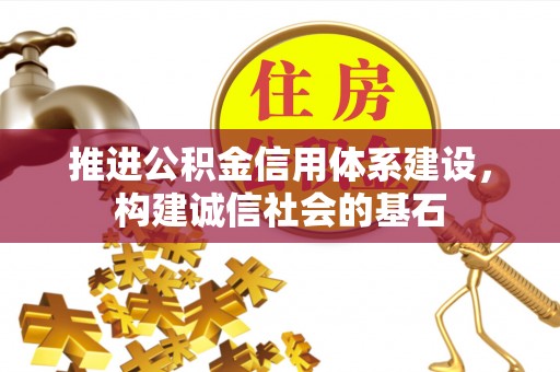 阜阳推进公积金信用体系建设，构建诚信社会的基石