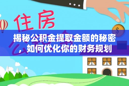 阜阳揭秘公积金提取金额的秘密，如何优化你的财务规划