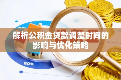 阜阳解析公积金贷款调整时间的影响与优化策略