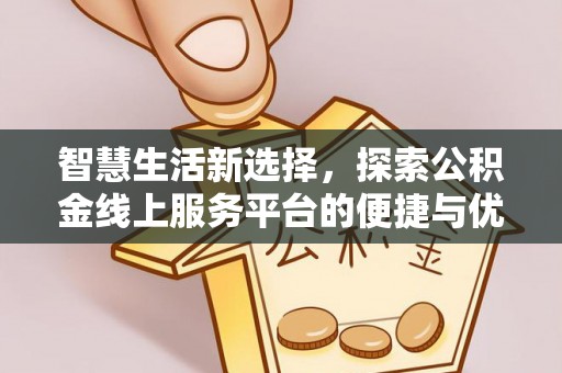 阜阳智慧生活新选择，探索公积金线上服务平台的便捷与优势