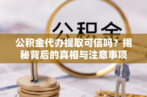 阜阳公积金代办提取可信吗？揭秘背后的真相与注意事项