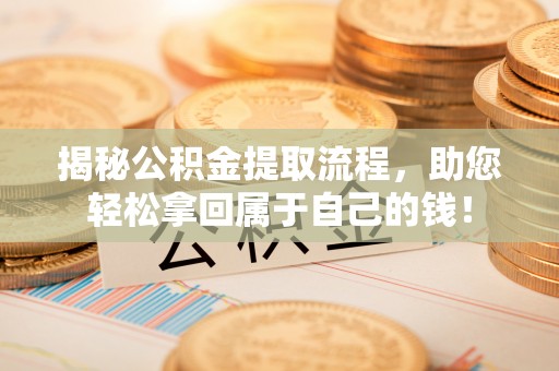 阜阳揭秘公积金提取流程，助您轻松拿回属于自己的钱！