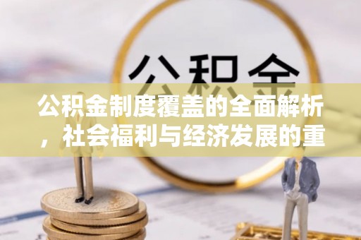 阜阳公积金制度覆盖的全面解析，社会福利与经济发展的重要纽带