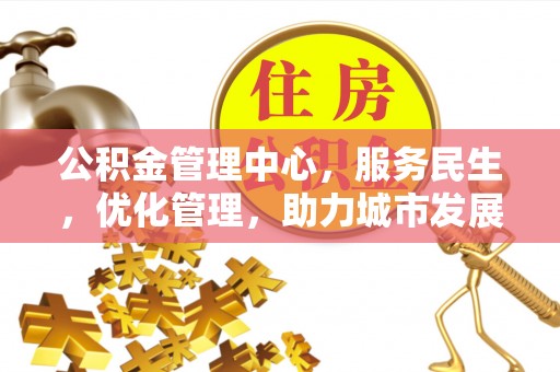 阜阳公积金管理中心，服务民生，优化管理，助力城市发展