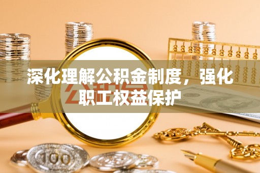 阜阳深化理解公积金制度，强化职工权益保护