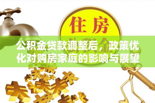 阜阳公积金贷款调整后，政策优化对购房家庭的影响与展望