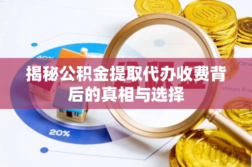 阜阳揭秘公积金提取代办收费背后的真相与选择