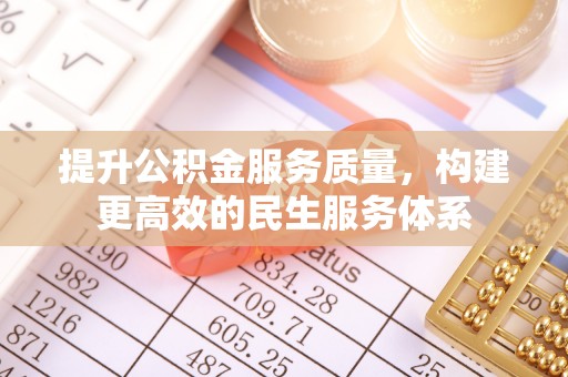 阜阳提升公积金服务质量，构建更高效的民生服务体系