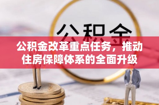 阜阳公积金改革重点任务，推动住房保障体系的全面升级