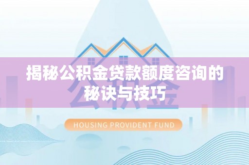 阜阳揭秘公积金贷款额度咨询的秘诀与技巧