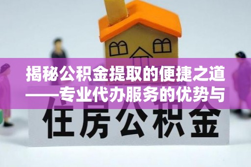 阜阳揭秘公积金提取的便捷之道——专业代办服务的优势与选择