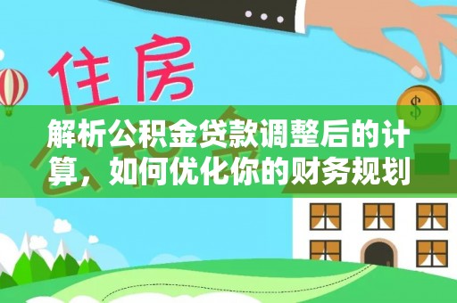 阜阳解析公积金贷款调整后的计算，如何优化你的财务规划