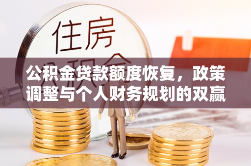 阜阳公积金贷款额度恢复，政策调整与个人财务规划的双赢之道