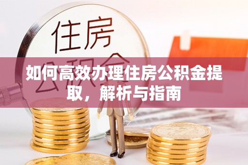 阜阳如何高效办理住房公积金提取，解析与指南