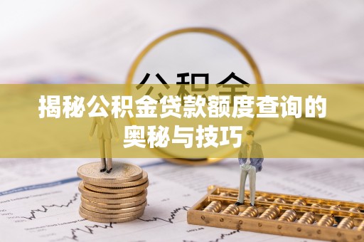 阜阳揭秘公积金贷款额度查询的奥秘与技巧
