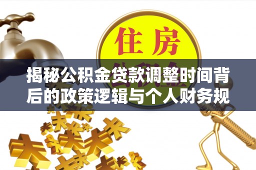 阜阳揭秘公积金贷款调整时间背后的政策逻辑与个人财务规划