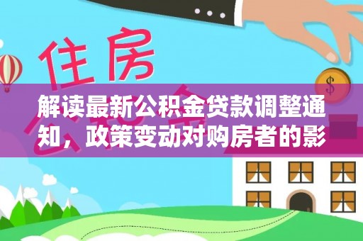 阜阳解读最新公积金贷款调整通知，政策变动对购房者的影响