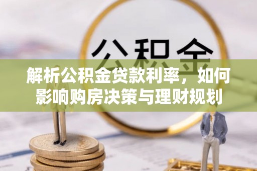 阜阳解析公积金贷款利率，如何影响购房决策与理财规划