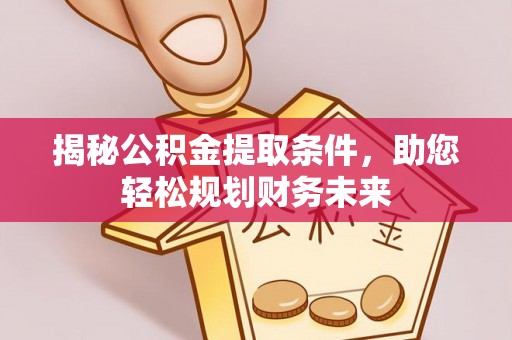 阜阳揭秘公积金提取条件，助您轻松规划财务未来