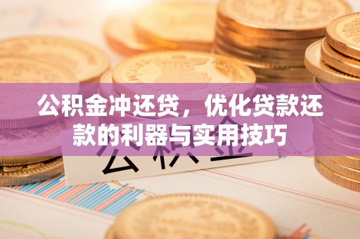 阜阳公积金冲还贷，优化贷款还款的利器与实用技巧