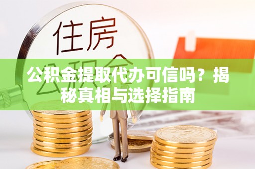 阜阳公积金提取代办可信吗？揭秘真相与选择指南