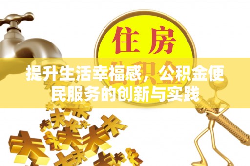 阜阳提升生活幸福感，公积金便民服务的创新与实践